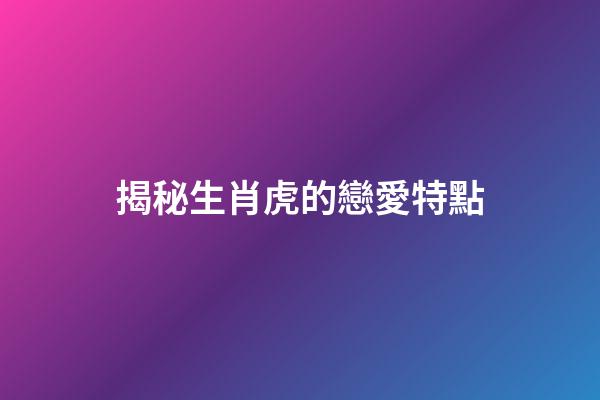 揭秘生肖虎的戀愛特點