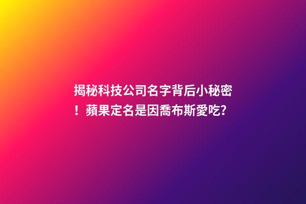 揭秘科技公司名字背后小秘密！蘋果定名是因喬布斯愛吃？-第1張-公司起名-玄機派