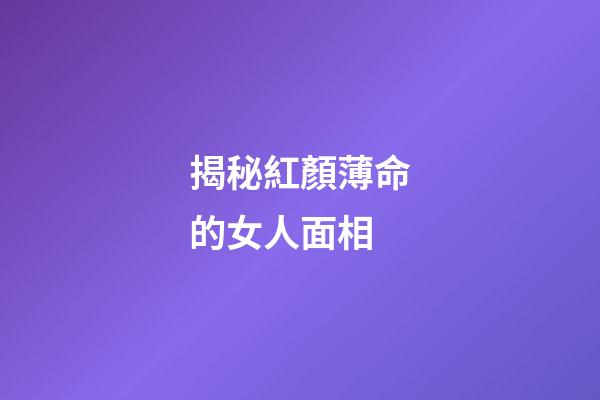 揭秘紅顏薄命的女人面相