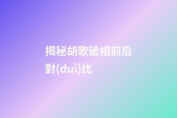 揭秘胡歌破相前后對(duì)比