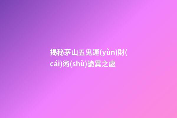揭秘茅山五鬼運(yùn)財(cái)術(shù)詭異之處