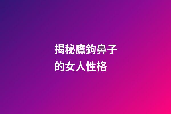 揭秘鷹鉤鼻子的女人性格
