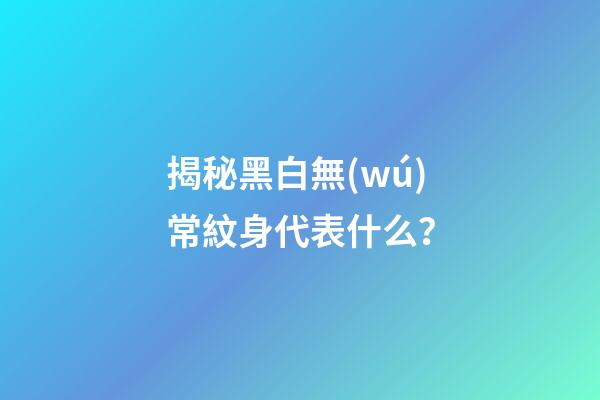 揭秘黑白無(wú)常紋身代表什么？