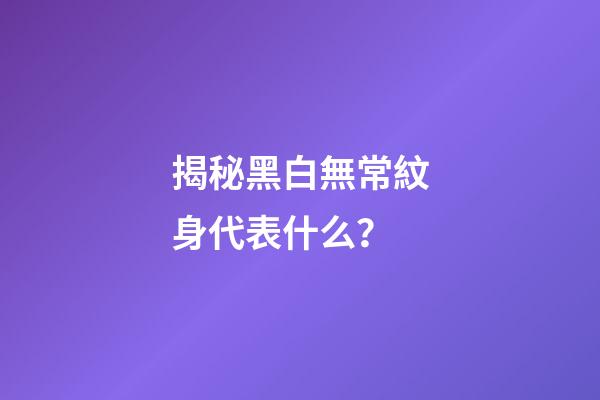 揭秘黑白無常紋身代表什么？