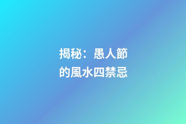 揭秘：愚人節的風水四禁忌