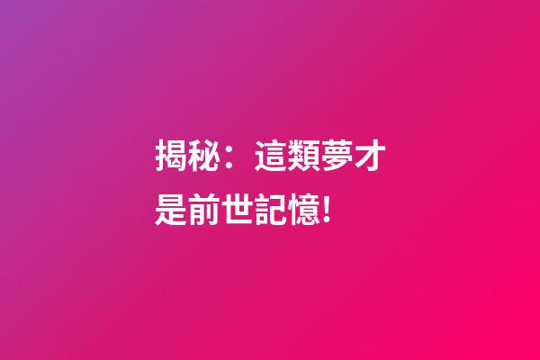 揭秘：這類夢才是前世記憶!
