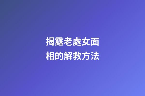 揭露老處女面相的解救方法