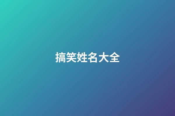 搞笑姓名大全(搞笑姓名)-第1張-寶寶起名-玄機派