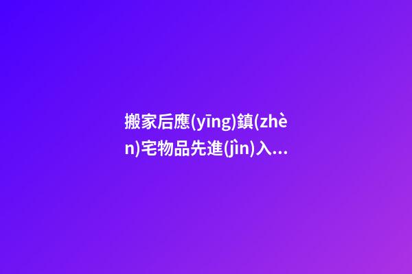 搬家后應(yīng)鎮(zhèn)宅物品先進(jìn)入房子