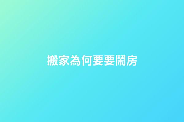 搬家為何要要鬧房