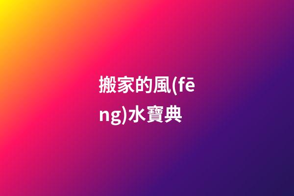搬家的風(fēng)水寶典