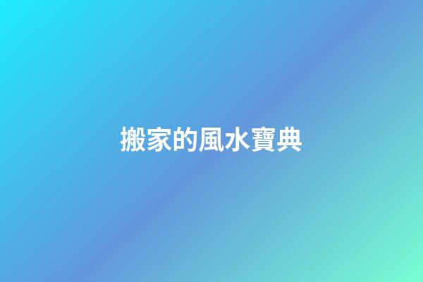 搬家的風水寶典