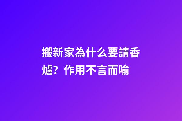搬新家為什么要請香爐？作用不言而喻