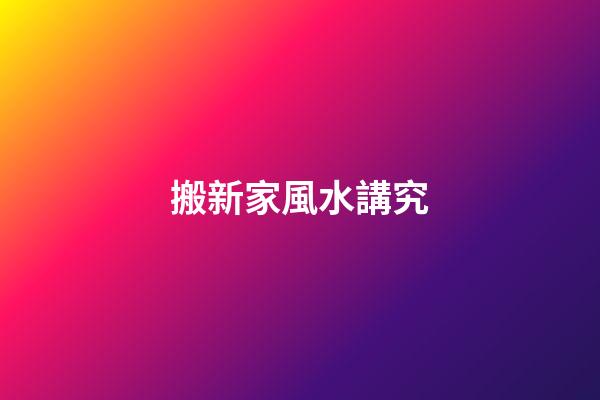 搬新家風水講究