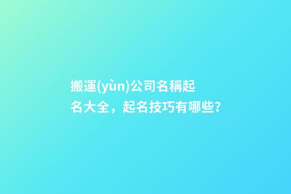 搬運(yùn)公司名稱起名大全，起名技巧有哪些？-第1張-公司起名-玄機(jī)派