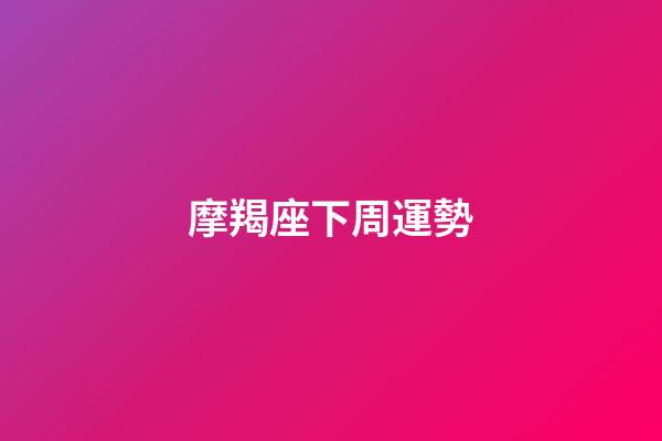 摩羯座下周運勢（摩羯座下周運勢女）-第1張-星座運勢-玄機派