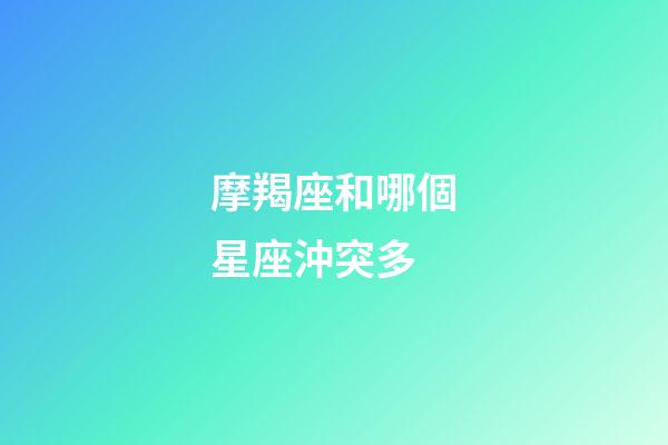 摩羯座和哪個星座沖突多-第1張-星座運勢-玄機派
