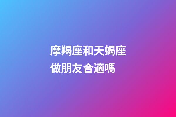 摩羯座和天蝎座做朋友合適嗎-第1張-星座運(yùn)勢(shì)-玄機(jī)派