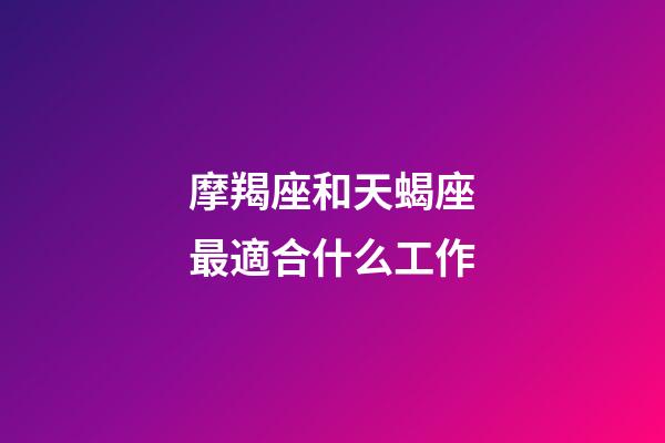 摩羯座和天蝎座最適合什么工作-第1張-星座運勢-玄機派