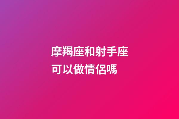 摩羯座和射手座可以做情侶嗎-第1張-星座運勢-玄機派