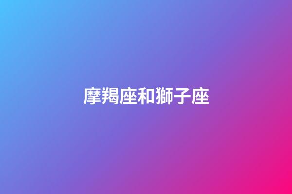 摩羯座和獅子座（陶白白說摩羯和獅子絕配）-第1張-星座運(yùn)勢-玄機(jī)派