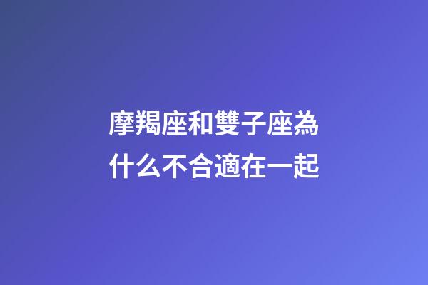 摩羯座和雙子座為什么不合適在一起-第1張-星座運(yùn)勢(shì)-玄機(jī)派