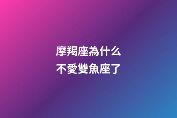 摩羯座為什么不愛雙魚座了-第1張-星座運勢-玄機派