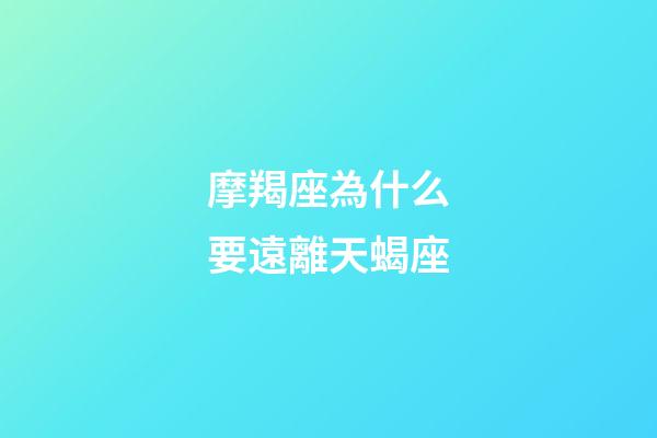 摩羯座為什么要遠離天蝎座-第1張-星座運勢-玄機派
