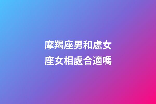 摩羯座男和處女座女相處合適嗎-第1張-星座運(yùn)勢(shì)-玄機(jī)派