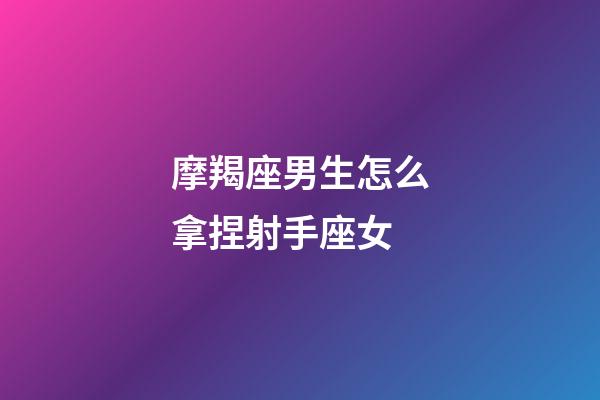 摩羯座男生怎么拿捏射手座女-第1張-星座運勢-玄機派