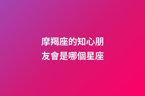 摩羯座的知心朋友會是哪個星座-第1張-星座運勢-玄機(jī)派