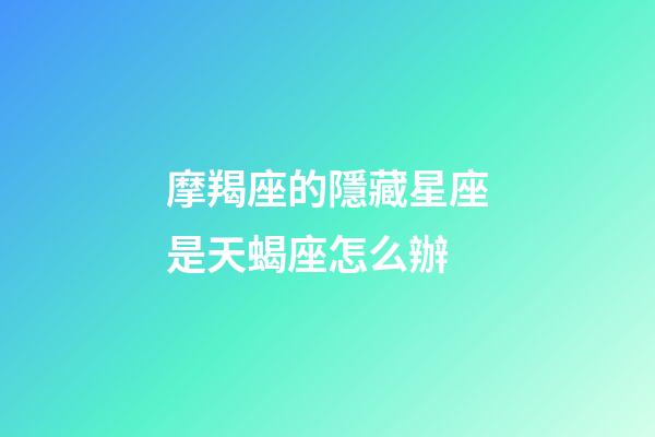 摩羯座的隱藏星座是天蝎座怎么辦-第1張-星座運勢-玄機派