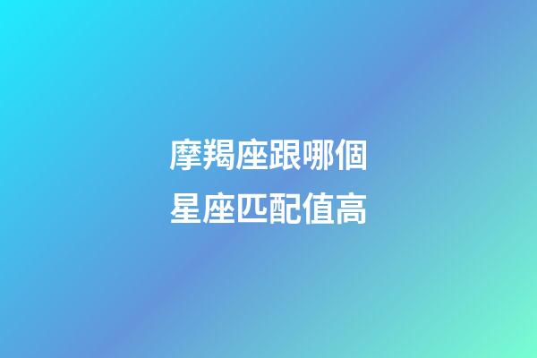 摩羯座跟哪個星座匹配值高-第1張-星座運勢-玄機派