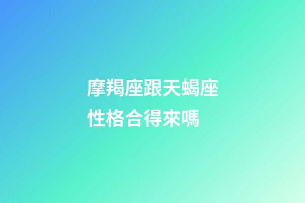 摩羯座跟天蝎座性格合得來嗎-第1張-星座運(yùn)勢-玄機(jī)派