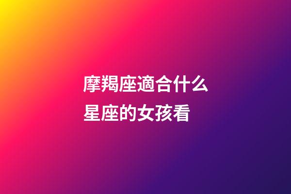 摩羯座適合什么星座的女孩看-第1張-星座運(yùn)勢-玄機(jī)派
