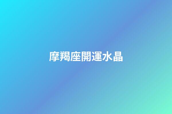 摩羯座開運水晶（摩羯座開運寶石）-第1張-星座運勢-玄機派