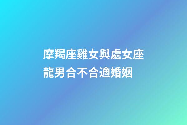 摩羯座雞女與處女座龍男合不合適婚姻-第1張-星座運(yùn)勢(shì)-玄機(jī)派
