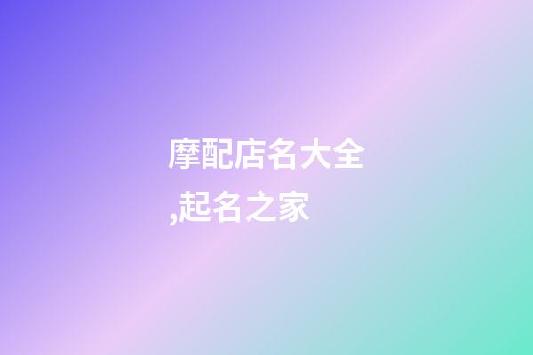 摩配店名大全,起名之家-第1張-店鋪起名-玄機派