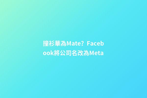 撞衫華為Mate？Facebook將公司名改為Meta