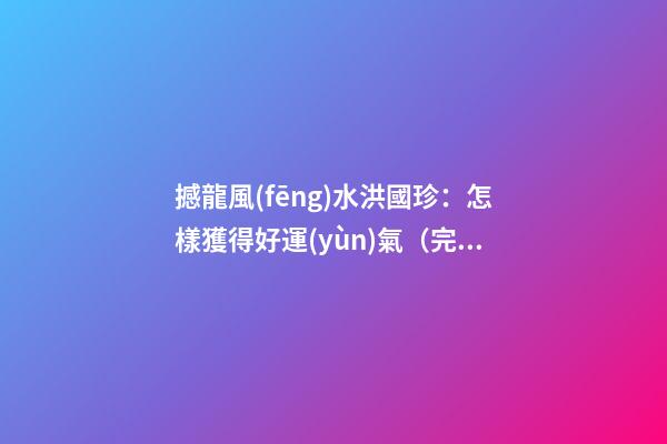撼龍風(fēng)水洪國珍：怎樣獲得好運(yùn)氣（完整版）