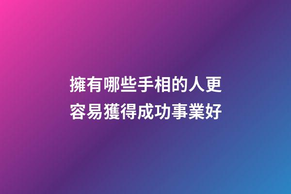 擁有哪些手相的人更容易獲得成功事業好