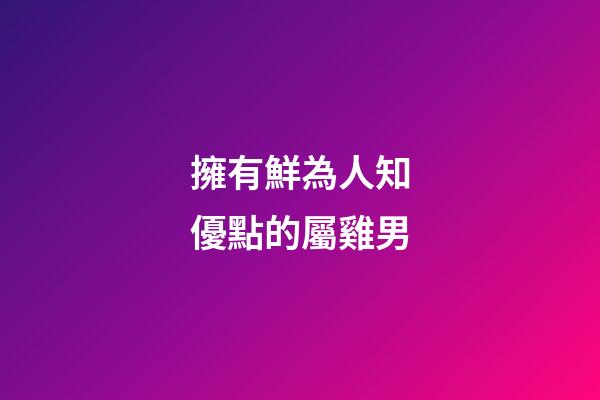 擁有鮮為人知優點的屬雞男