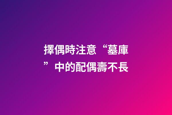 擇偶時注意“墓庫”中的配偶壽不長
