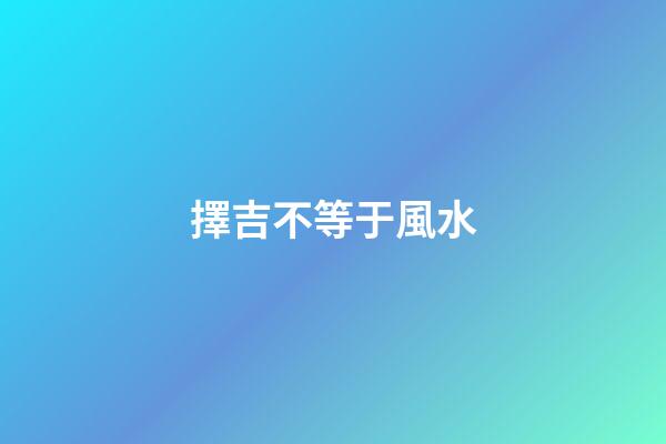 擇吉不等于風水