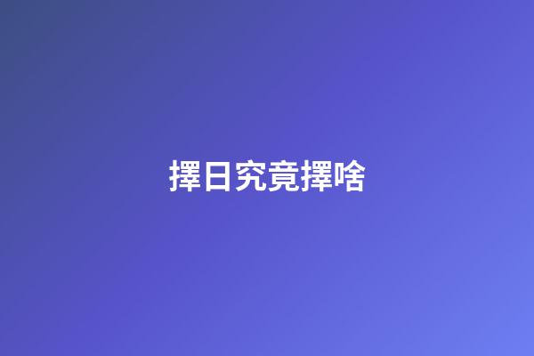 擇日究竟擇啥?