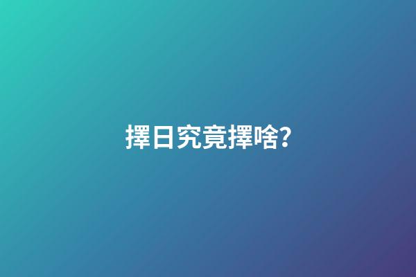 擇日究竟擇啥？