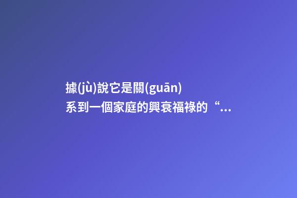 據(jù)說它是關(guān)系到一個家庭的興衰福祿的“大事情”，農(nóng)村人都知道