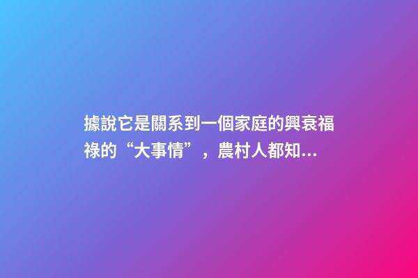 據說它是關系到一個家庭的興衰福祿的“大事情”，農村人都知道
