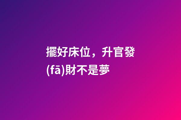 擺好床位，升官發(fā)財不是夢