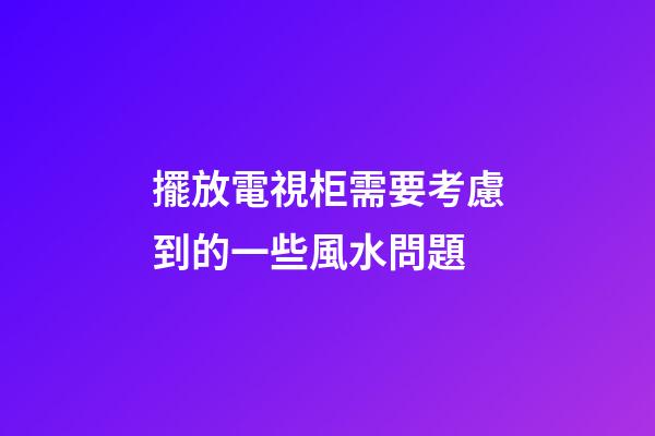 擺放電視柜需要考慮到的一些風水問題